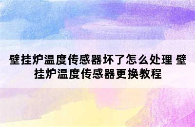 壁挂炉温度传感器坏了怎么处理 壁挂炉温度传感器更换教程